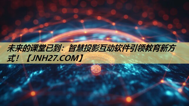 未来的课堂已到：智慧投影互动软件引领教育新方式！