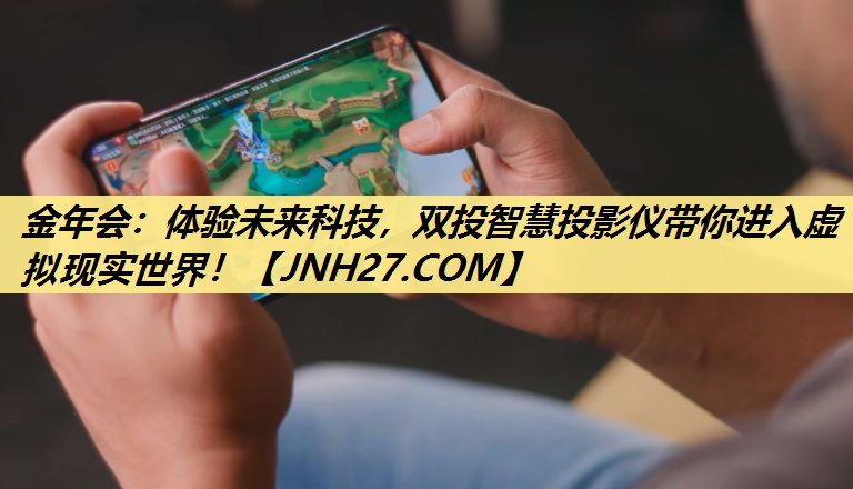 金年会：体验未来科技，双投智慧投影仪带你进入虚拟现实世界！