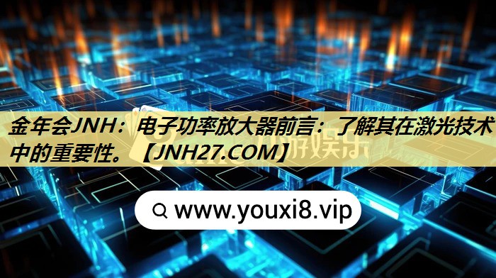 金年会JNH：电子功率放大器前言：了解其在激光技术中的重要性。