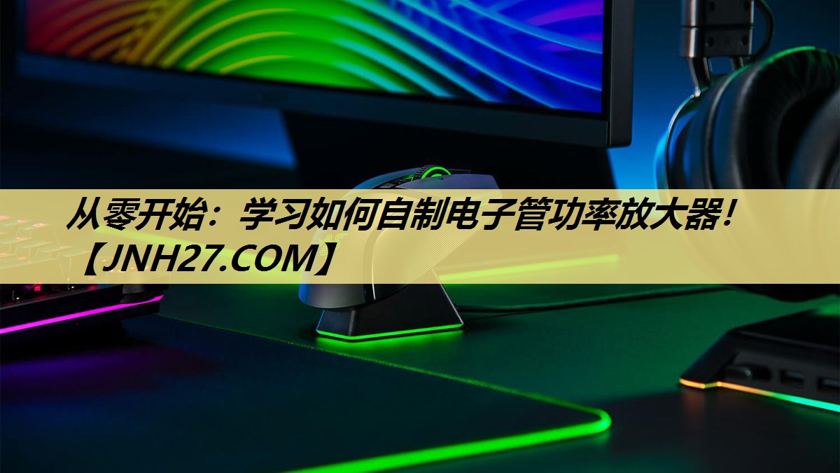 从零开始：学习如何自制电子管功率放大器！