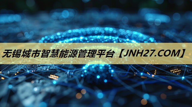 无锡城市智慧能源管理平台 无锡城市智慧能源管理平台