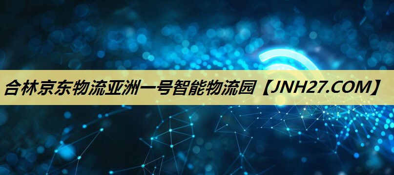 合林京东物流亚洲一号智能物流园