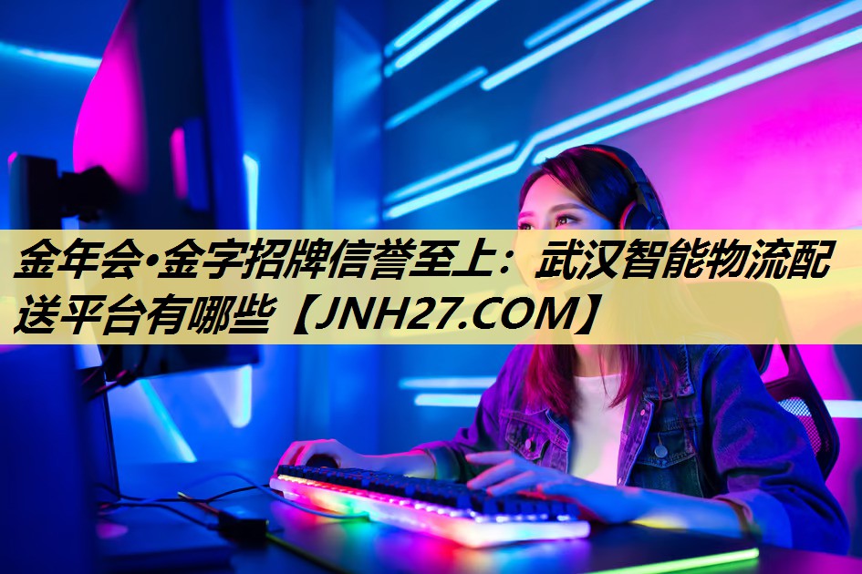 武汉智能物流配送平台有哪些