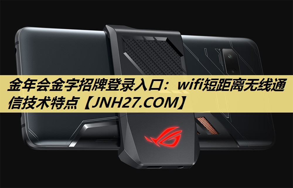 金年会金字招牌登录入口：wifi短距离无线通信技术特点