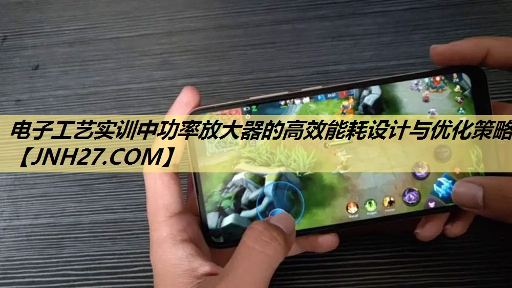<strong>电子工艺实训中功率放大器的高效能耗设计与优化策略</strong>