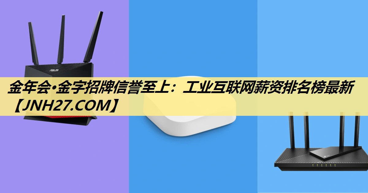 <strong>金年会·金字招牌信誉至上：工业互联网薪资排名榜最新</strong>