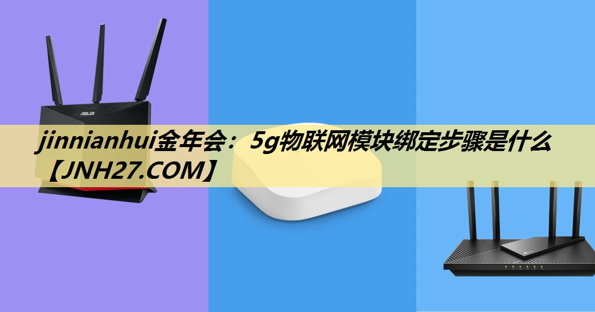 5g物联网模块绑定步骤是什么