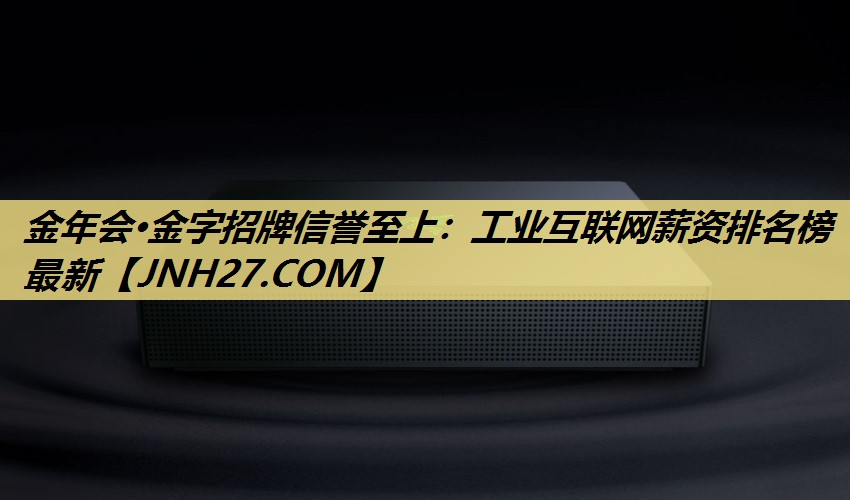 工业互联网薪资排名榜最新 工业互联网薪资排名榜最新
